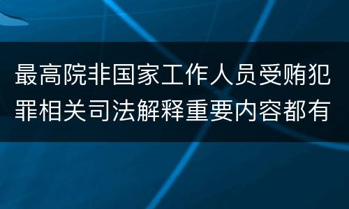 最高院非国家工作人员受贿犯罪相关司法解释重要内容都有哪些