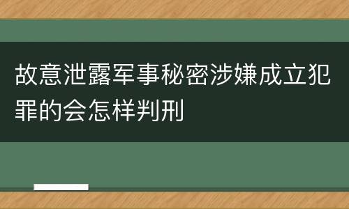 故意泄露军事秘密涉嫌成立犯罪的会怎样判刑