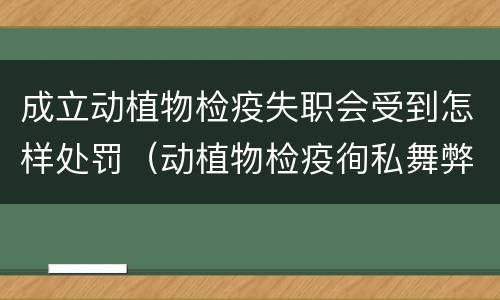 成立动植物检疫失职会受到怎样处罚（动植物检疫徇私舞弊罪与动植物检疫失职罪的区别在于）