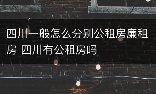 四川一般怎么分别公租房廉租房 四川有公租房吗