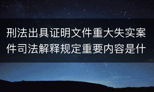 刑法出具证明文件重大失实案件司法解释规定重要内容是什么