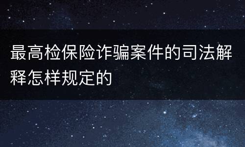 最高检保险诈骗案件的司法解释怎样规定的