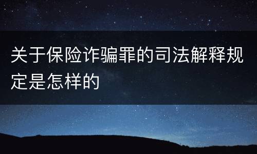 关于保险诈骗罪的司法解释规定是怎样的