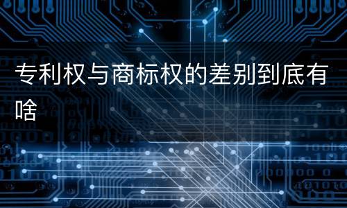 专利权与商标权的差别到底有啥