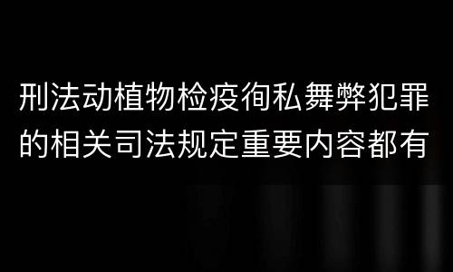 刑法动植物检疫徇私舞弊犯罪的相关司法规定重要内容都有哪些