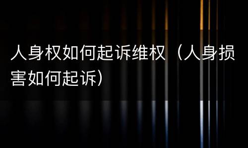 人身权如何起诉维权（人身损害如何起诉）