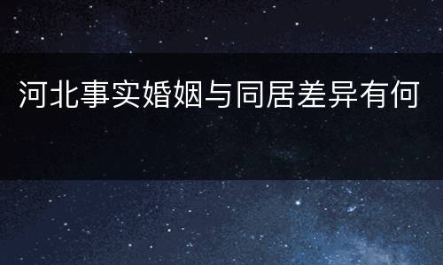 河北事实婚姻与同居差异有何