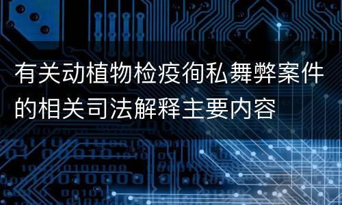 有关动植物检疫徇私舞弊案件的相关司法解释主要内容