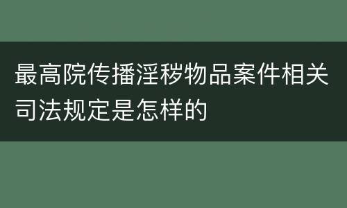 最高院传播淫秽物品案件相关司法规定是怎样的