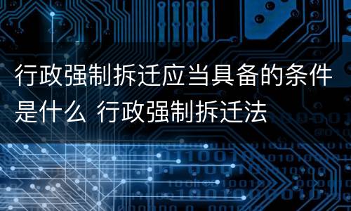 行政强制拆迁应当具备的条件是什么 行政强制拆迁法