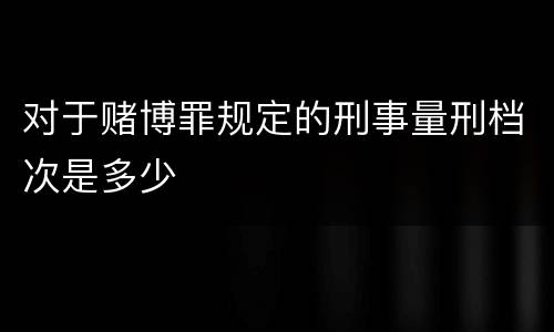对于赌博罪规定的刑事量刑档次是多少