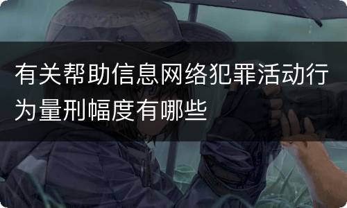 有关帮助信息网络犯罪活动行为量刑幅度有哪些