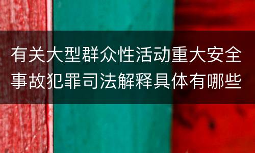 有关大型群众性活动重大安全事故犯罪司法解释具体有哪些主要规定
