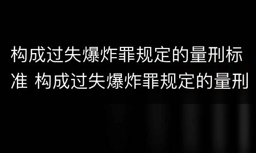 构成过失爆炸罪规定的量刑标准 构成过失爆炸罪规定的量刑标准是多少
