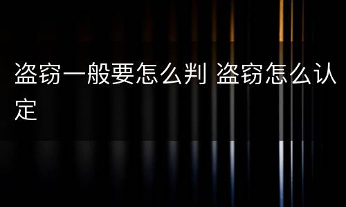 盗窃一般要怎么判 盗窃怎么认定