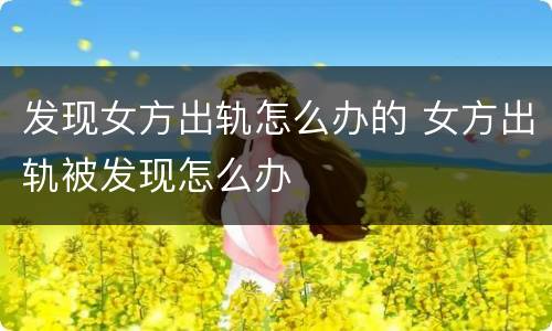 发现女方出轨怎么办的 女方出轨被发现怎么办