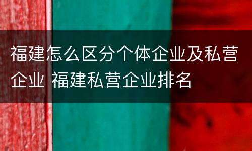 福建怎么区分个体企业及私营企业 福建私营企业排名