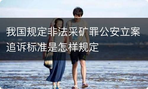 我国规定非法采矿罪公安立案追诉标准是怎样规定