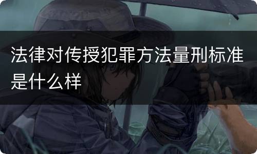 法律对传授犯罪方法量刑标准是什么样