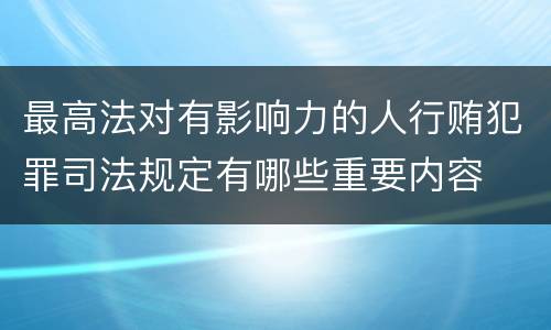 最高法对有影响力的人行贿犯罪司法规定有哪些重要内容