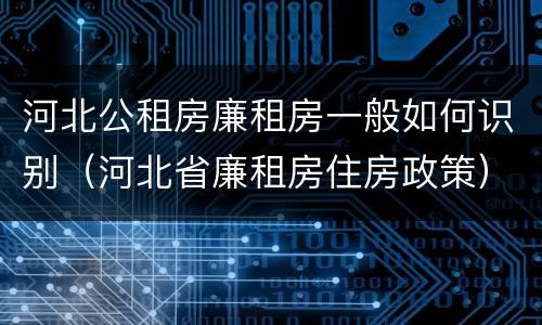 河北公租房廉租房一般如何识别（河北省廉租房住房政策）