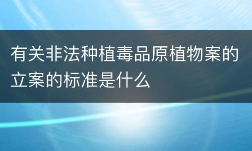 有关非法种植毒品原植物案的立案的标准是什么
