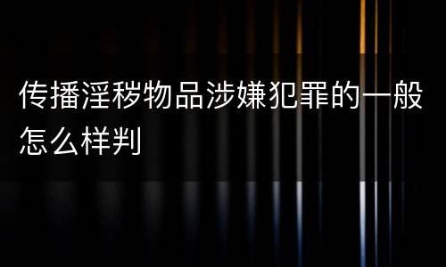传播淫秽物品涉嫌犯罪的一般怎么样判
