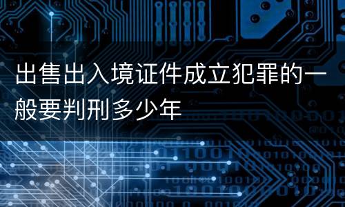 出售出入境证件成立犯罪的一般要判刑多少年