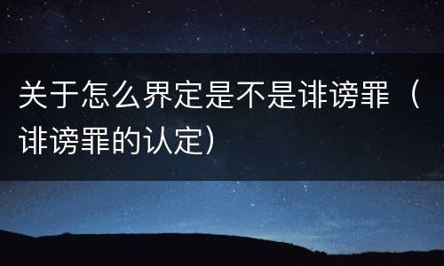 关于怎么界定是不是诽谤罪（诽谤罪的认定）