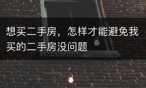 想买二手房，怎样才能避免我买的二手房没问题