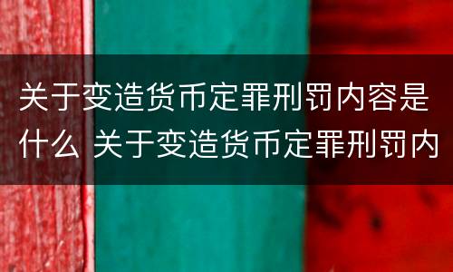 关于变造货币定罪刑罚内容是什么 关于变造货币定罪刑罚内容是什么意思