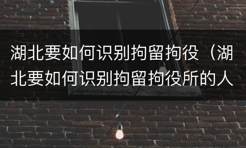 湖北要如何识别拘留拘役（湖北要如何识别拘留拘役所的人）