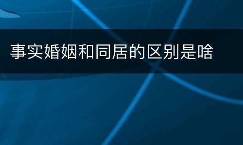 事实婚姻和同居的区别是啥
