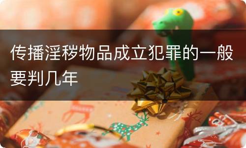 传播淫秽物品成立犯罪的一般要判几年