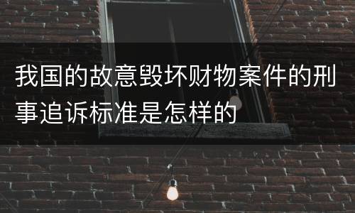 我国的故意毁坏财物案件的刑事追诉标准是怎样的