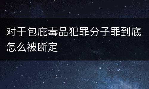 对于包庇毒品犯罪分子罪到底怎么被断定