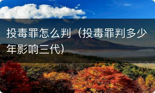 投毒罪怎么判（投毒罪判多少年影响三代）
