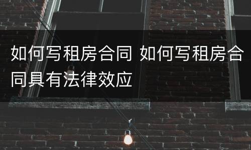如何写租房合同 如何写租房合同具有法律效应