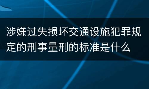 涉嫌过失损坏交通设施犯罪规定的刑事量刑的标准是什么