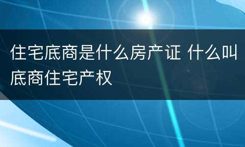 住宅底商是什么房产证 什么叫底商住宅产权