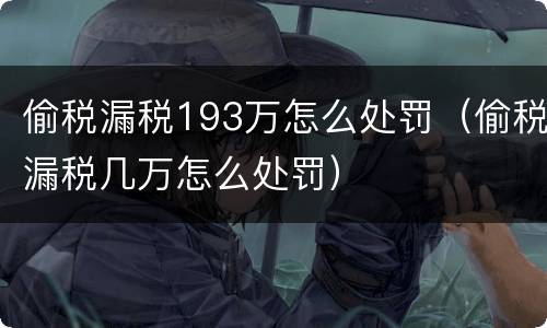 偷税漏税193万怎么处罚（偷税漏税几万怎么处罚）