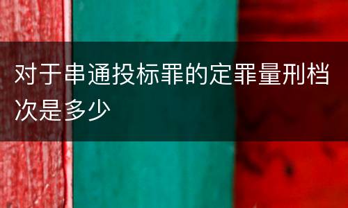 对于串通投标罪的定罪量刑档次是多少