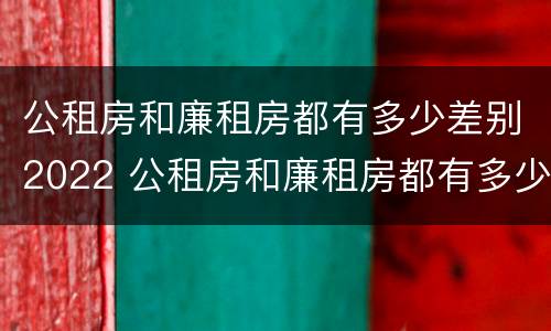 公租房和廉租房都有多少差别2022 公租房和廉租房都有多少差别2022年