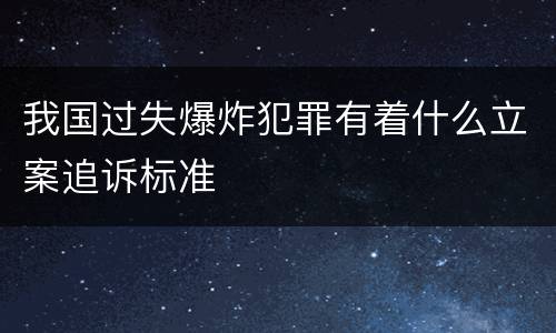 我国过失爆炸犯罪有着什么立案追诉标准