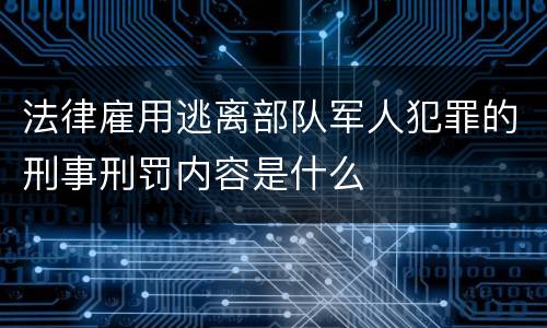 法律雇用逃离部队军人犯罪的刑事刑罚内容是什么