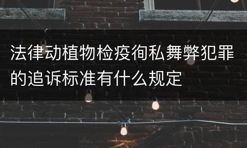法律动植物检疫徇私舞弊犯罪的追诉标准有什么规定