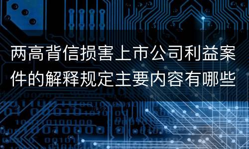 两高背信损害上市公司利益案件的解释规定主要内容有哪些