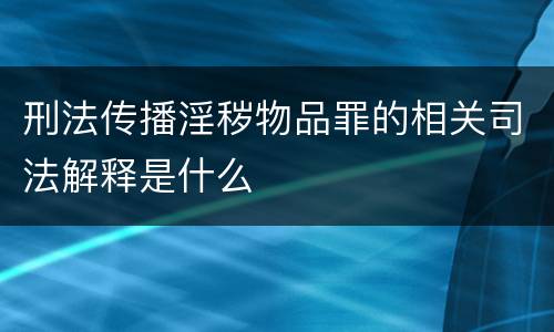 刑法传播淫秽物品罪的相关司法解释是什么