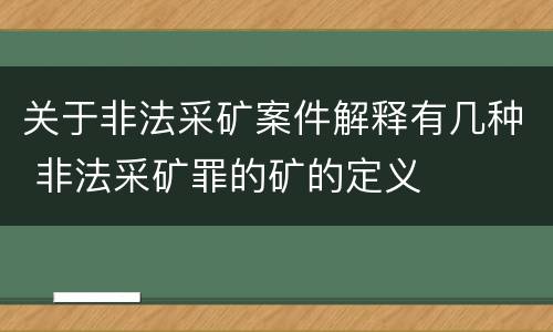 关于非法采矿案件解释有几种 非法采矿罪的矿的定义