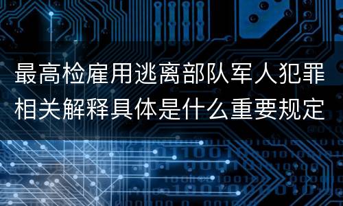 最高检雇用逃离部队军人犯罪相关解释具体是什么重要规定